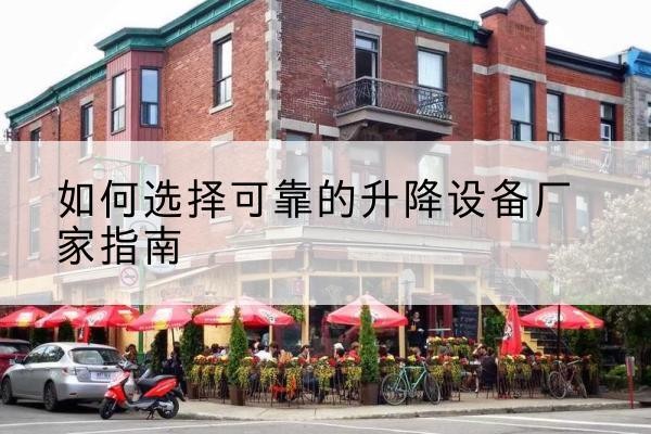 秦皇岛电动升降机厂家-如何选择可靠的升降设备厂家指南