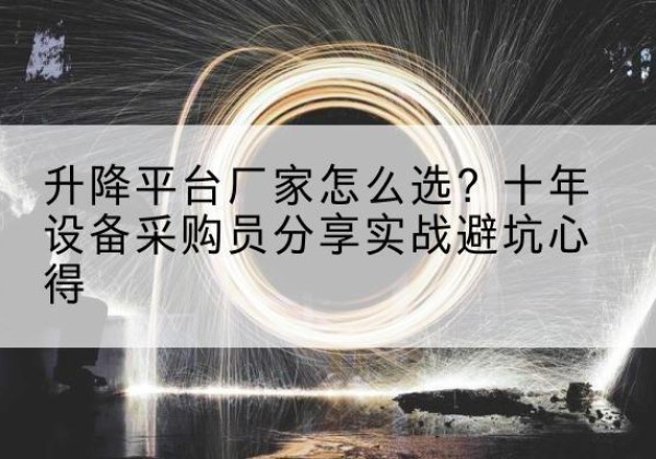 秦皇岛升降平台厂家-怎么选？十年设备采购员分享实战避坑心得