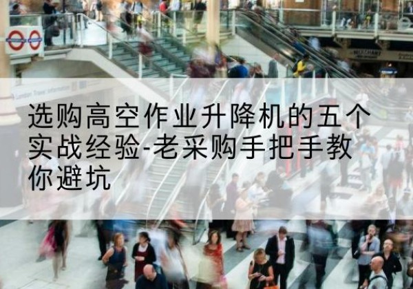 秦皇岛高空作业升降机厂家-选购高空作业升降机的五个实战经验-老采购手把手教你避坑