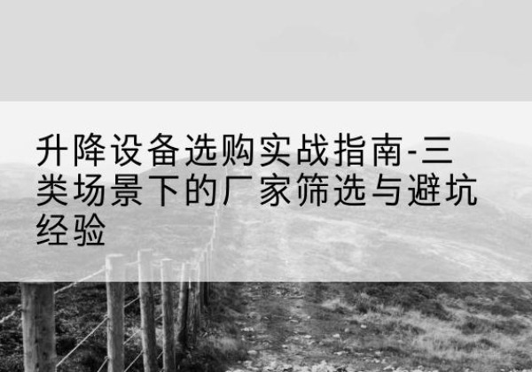 秦皇岛移动式升降机厂家推荐-升降设备选购实战指南-三类场景下的厂家筛选与避坑经验