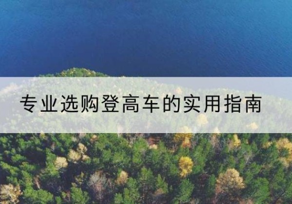 秦皇岛电动登高车厂家推荐-专业选购登高车的实用指南