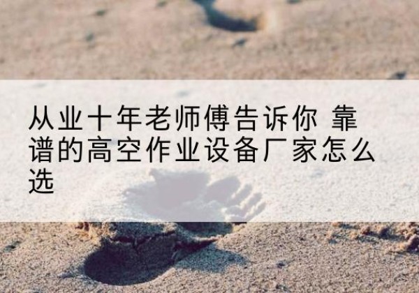 秦皇岛高空作业升降机厂家推荐-从业十年老师傅告诉你 靠谱的高空作业设备厂家怎么选
