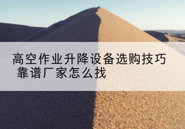 秦皇岛电动升降平台厂家推荐-高空作业升降设备选购技巧 靠谱厂家怎么找