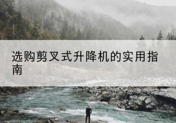 秦皇岛剪叉式升降机怎么选-选购剪叉式升降机的实用指南