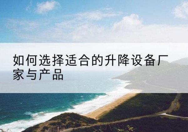 秦皇岛电动升降平台厂家-如何选择适合的升降设备厂家与产品
